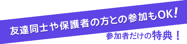 友達同士や保護者の方との参加もOK！